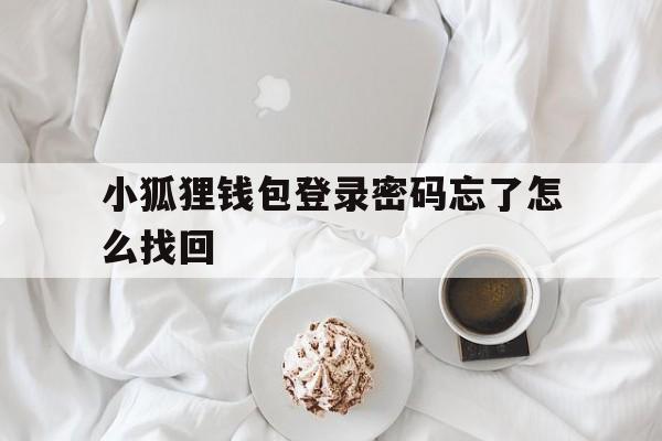 小狐狸钱包登录密码忘了怎么找回-小狐狸钱包登录密码忘了怎么找回呢