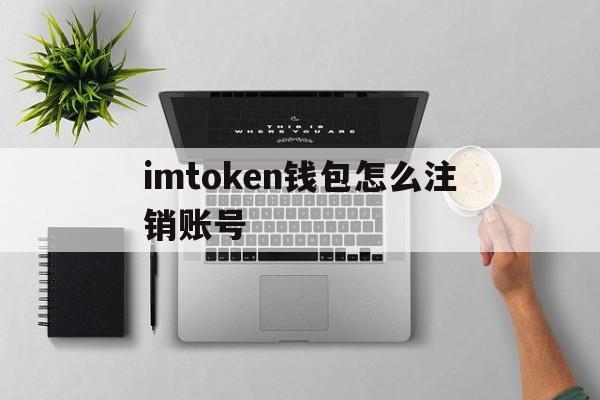 包含imtoken钱包怎么注销账号的词条