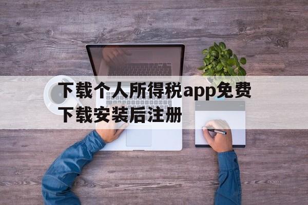 下载个人所得税app免费下载安装后注册-下载个人所得税app免费下载安装后注册可以减免税吗