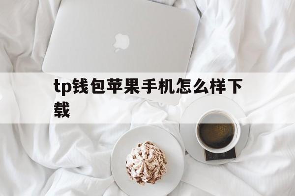 包含tp钱包苹果手机怎么样下载的词条