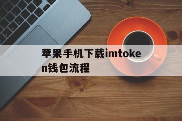 苹果手机下载imtoken钱包流程-苹果手机怎么下载imtoken20版