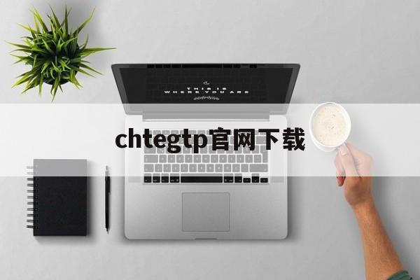 chtegtp官网下载的简单介绍
