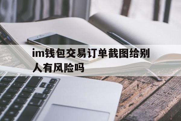 im钱包交易订单截图给别人有风险吗-im钱包转账成功,但是交易所未到账?