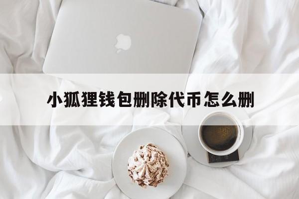 小狐狸钱包删除代币怎么删-小狐狸钱包删除代币怎么删不了