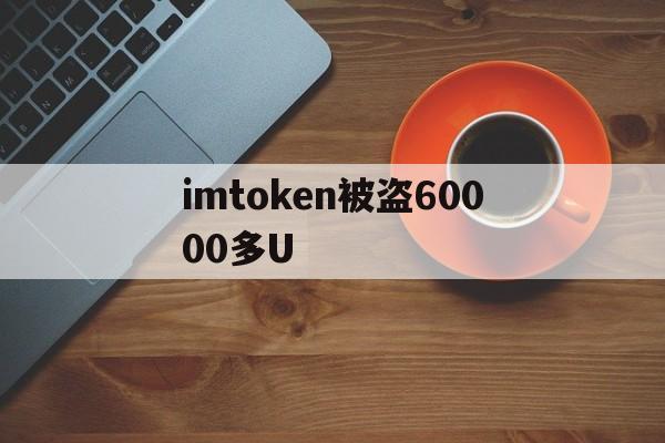 imtoken被盗60000多U的简单介绍