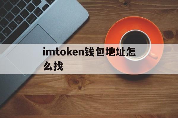 imtoken钱包地址怎么找-imtoken钱包地址能查到哪个人吗