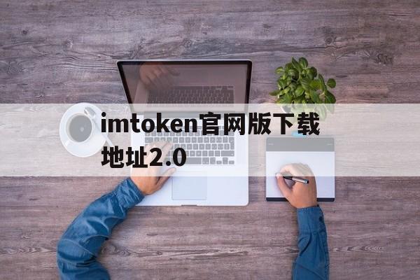 imtoken官网版下载地址2.0-imtoken2020官网下载20