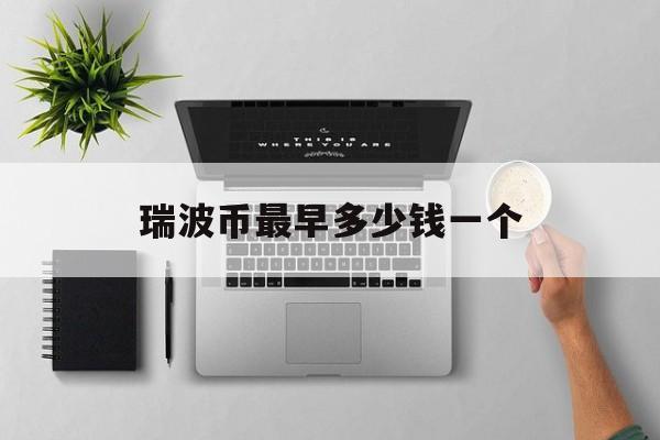 瑞波币最早多少钱一个-瑞波币刚出来多少钱一个