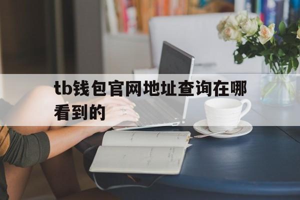 tb钱包官网地址查询在哪看到的的简单介绍