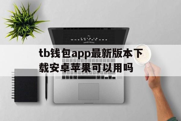 tb钱包app最新版本下载安卓苹果可以用吗的简单介绍