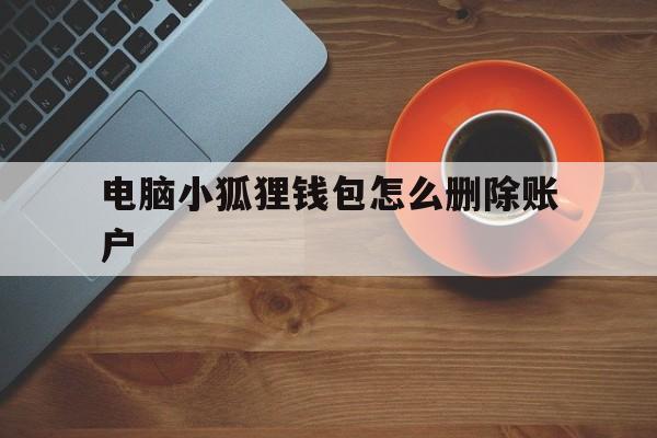 电脑小狐狸钱包怎么删除账户-电脑小狐狸钱包怎么删除账户密码