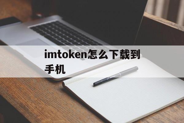 关于imtoken怎么下载到手机的信息