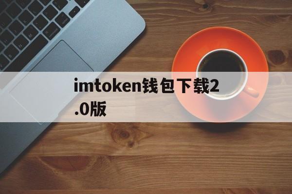 imtoken钱包下载2.0版-imtoken钱包安卓版下载v1