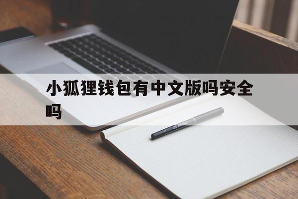 小狐狸钱包有中文版吗安全吗-小狐狸钱包有中文版吗安全吗可靠吗