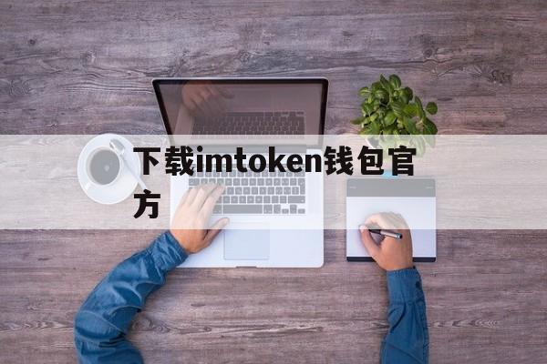 下载imtoken钱包官方-最新imtoken钱包官网下载