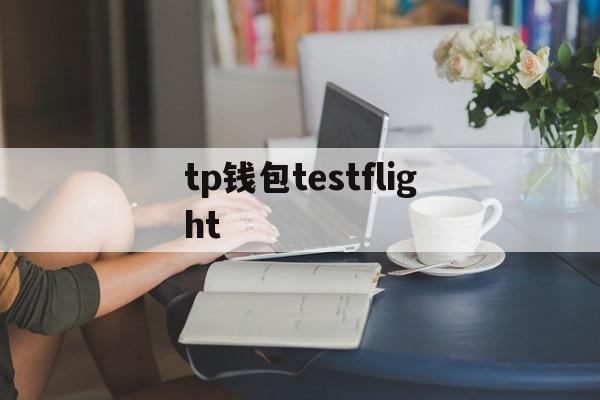 tp钱包testflight-testflight懂得都懂了
