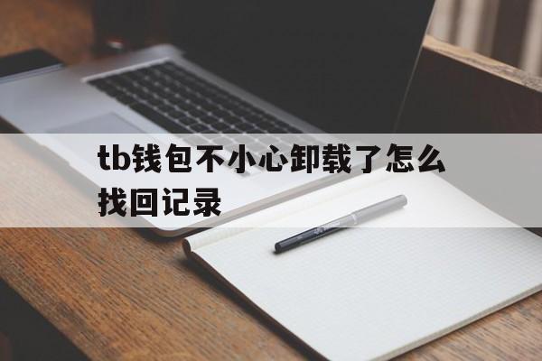 tb钱包不小心卸载了怎么找回记录-tb钱包不小心卸载了怎么找回记录呢