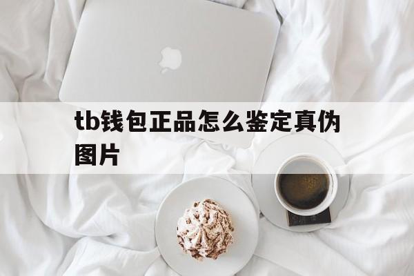 tb钱包正品怎么鉴定真伪图片-tb钱包正品怎么鉴定真伪图片大全