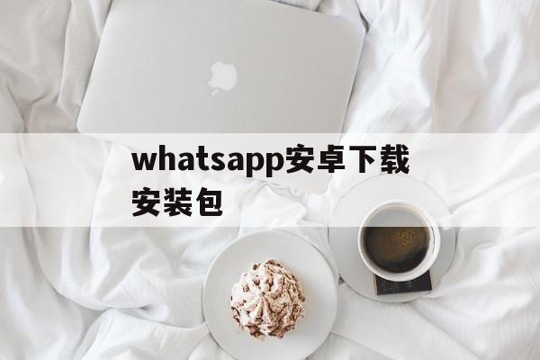 whatsapp安卓下载安装包-whatsapp安卓新版免费下载