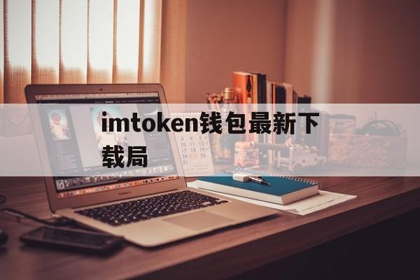 imtoken钱包最新下载局-imtoken钱包最新下载安卓