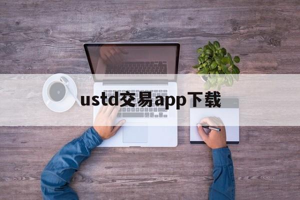 ustd交易app下载-ustd交易app下载i