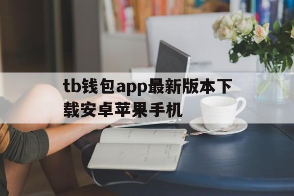 tb钱包app最新版本下载安卓苹果手机-tb钱包app最新版本下载安卓苹果手机可以用吗