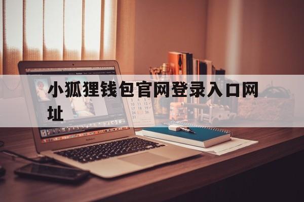 小狐狸钱包官网登录入口网址-小狐狸钱包官网登录入口网址是什么