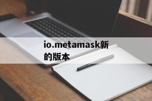 io.metamask新的版本的简单介绍