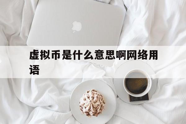 虚拟币是什么意思啊网络用语-虚拟币是什么意思啊网络用语叫什么