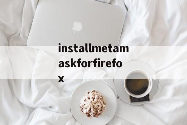 installmetamaskforfirefox的简单介绍