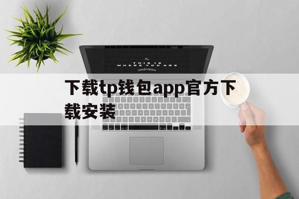 下载tp钱包app官方下载安装的简单介绍