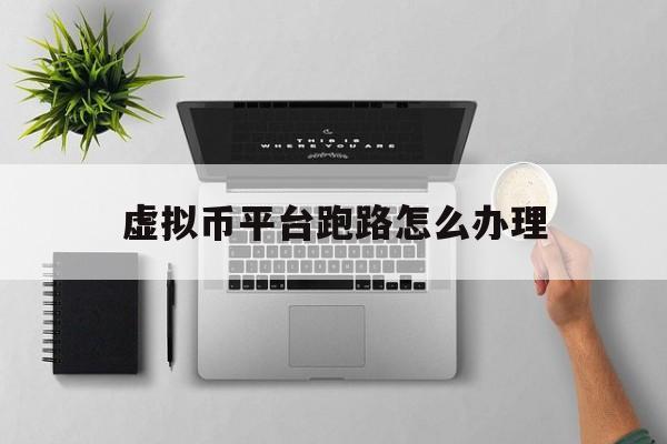 虚拟币平台跑路怎么办理-虚拟币平台跑路怎么办理退款