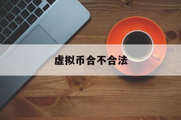 虚拟币合不合法-虚拟币交易合法不合法