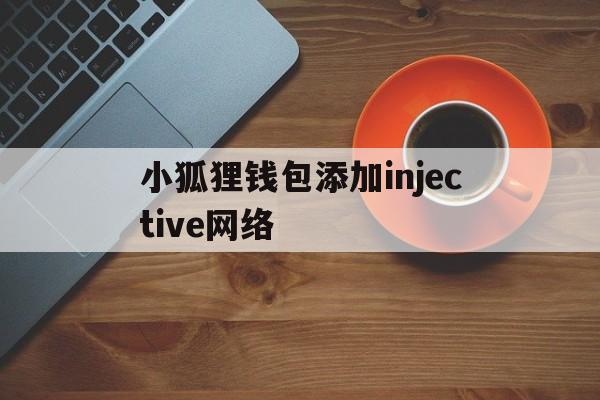 小狐狸钱包添加injective网络的简单介绍