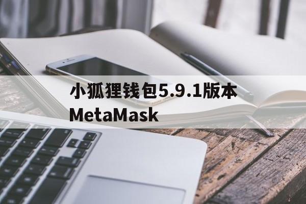 小狐狸钱包5.9.1版本MetaMask的简单介绍