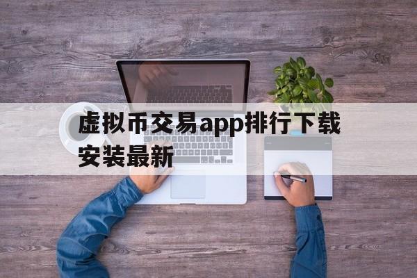 虚拟币交易app排行下载安装最新-虚拟币交易app排行下载安装最新版本