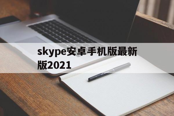 skype安卓手机版最新版2021-skype安卓手机版862085