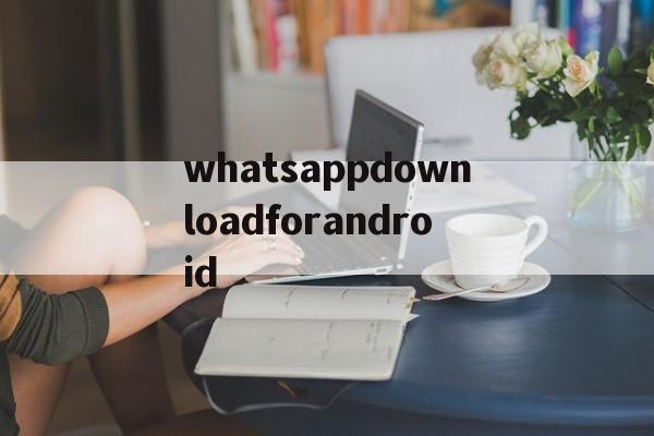 关于whatsappdownloadforandroid的信息