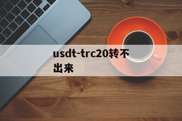 关于usdt-trc20转不出来的信息