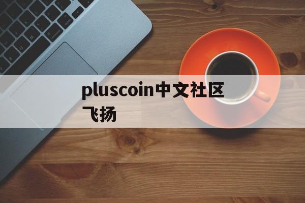 关于pluscoin中文社区飞扬的信息