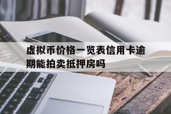 虚拟币价格一览表信用卡逾期能拍卖抵押房吗的简单介绍