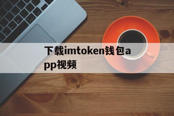 下载imtoken钱包app视频的简单介绍