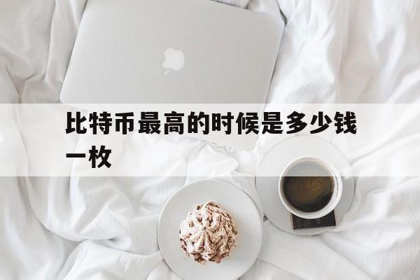 比特币最高的时候是多少钱一枚-比特币最高的时候是多少钱一枚pi币在那个国家可以易贷
