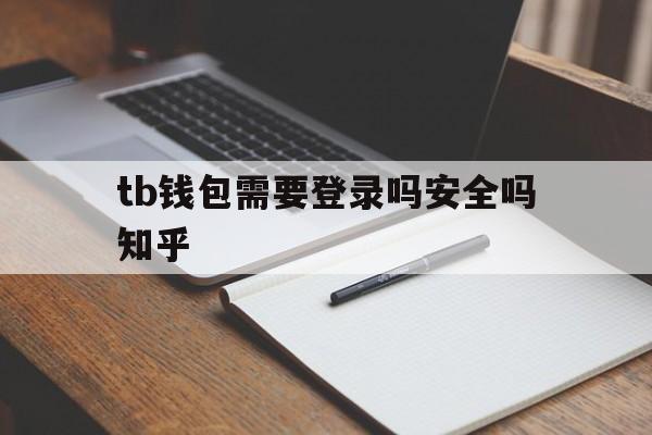 tb钱包需要登录吗安全吗知乎-tb钱包需要登录吗安全吗知乎推荐
