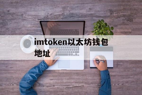 imtoken以太坊钱包地址-20imtoken以太坊钱包地址