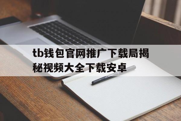 tb钱包官网推广下载局揭秘视频大全下载安卓的简单介绍