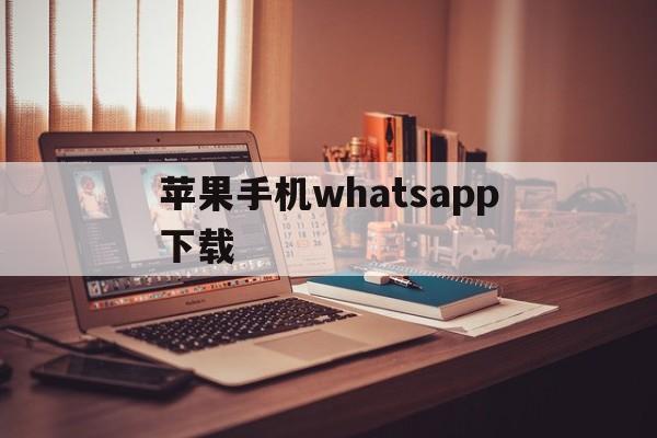 苹果手机whatsapp下载-苹果下载whatsapp 怎么用不了