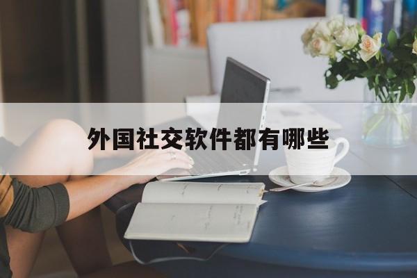 外国社交软件都有哪些-外国社交软件app排行榜