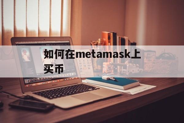 如何在metamask上买币-metamask怎么转到交易所