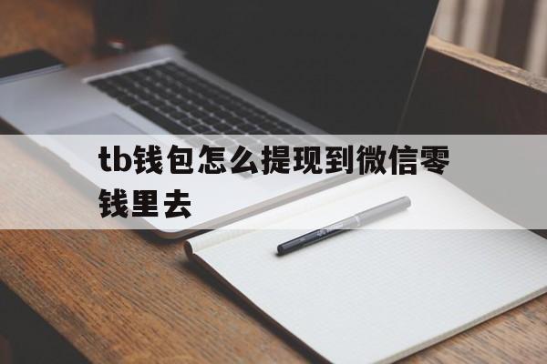 tb钱包怎么提现到微信零钱里去-tb钱包怎么提现到微信零钱里去了
